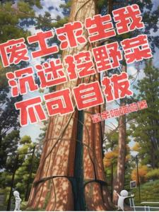 废土求生我沉迷挖野菜不可自拔废土求生我沉迷挖野菜不可自拔