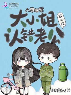 八零随军：大小姐认错老公被亲哭八零随军：大小姐认错老公被亲哭