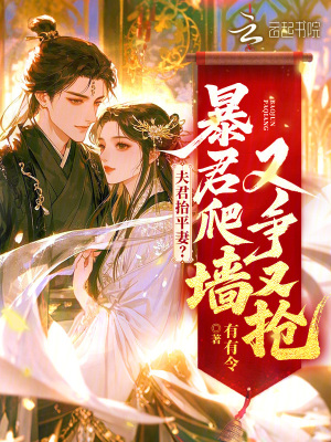 夫君抬平妻？暴君爬墙又争又抢夫君抬平妻？暴君爬墙又争又抢