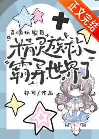 召唤玩家后，精灵族称霸异世界了召唤玩家后，精灵族称霸异世界了