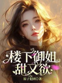 楼下御姐甜又欲楼下御姐甜又欲