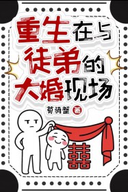 重生在与徒弟的大婚现场重生在与徒弟的大婚现场