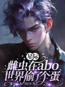 星际：雌虫在abo世界偷了个蛋星际：雌虫在abo世界偷了个蛋